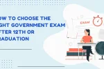 How to Choose the Right Government Exam After 12th or Graduation