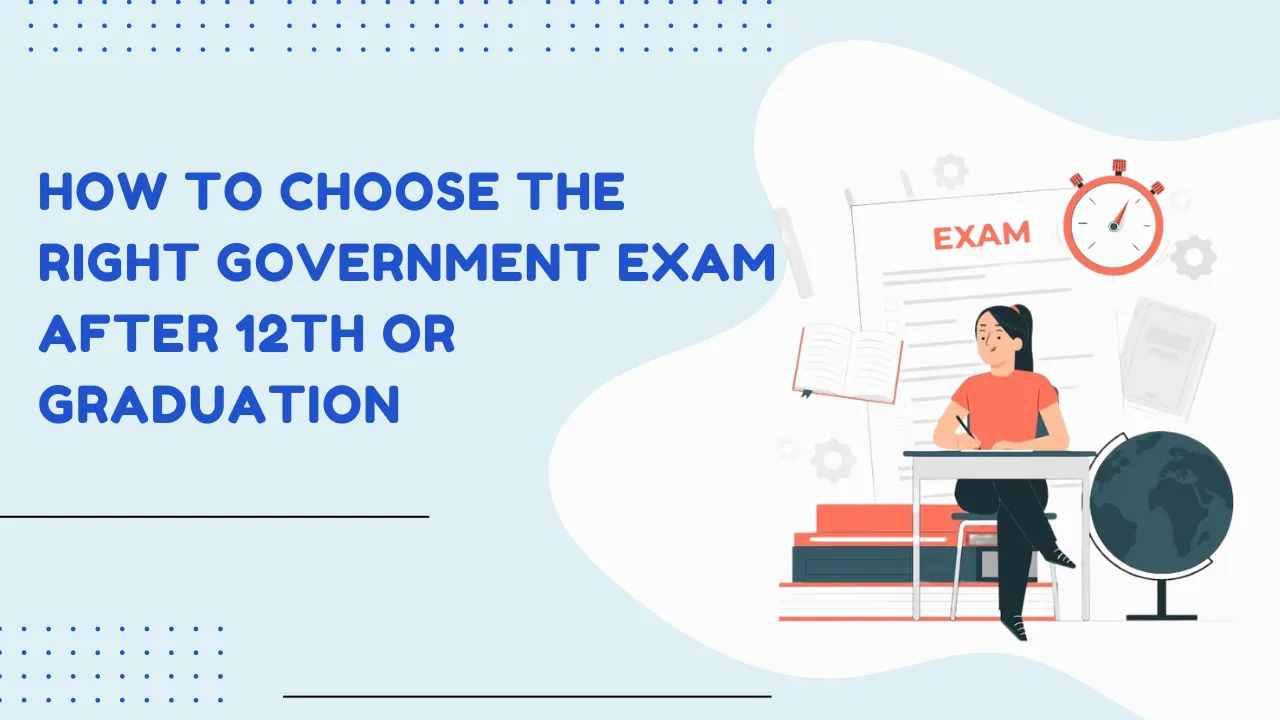 How to Choose the Right Government Exam After 12th or Graduation